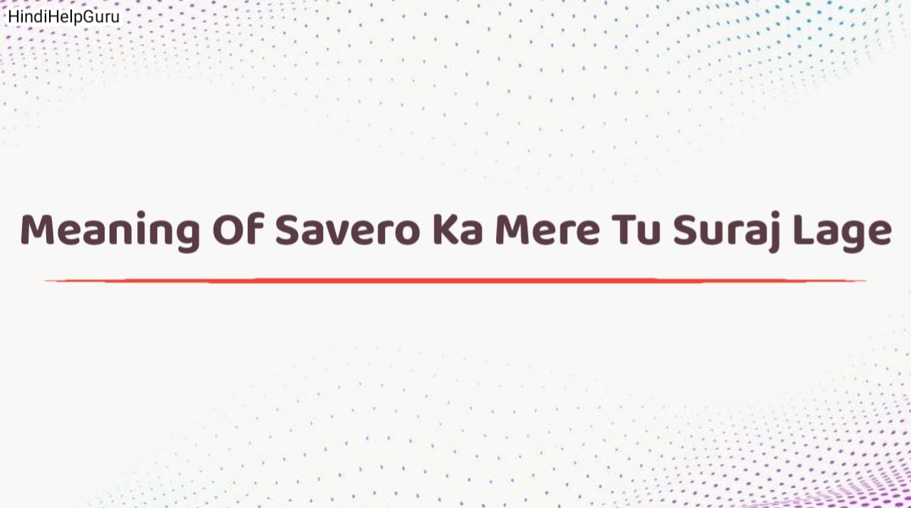 Meaning Of Savero Ka Mere Tu Suraj Lage