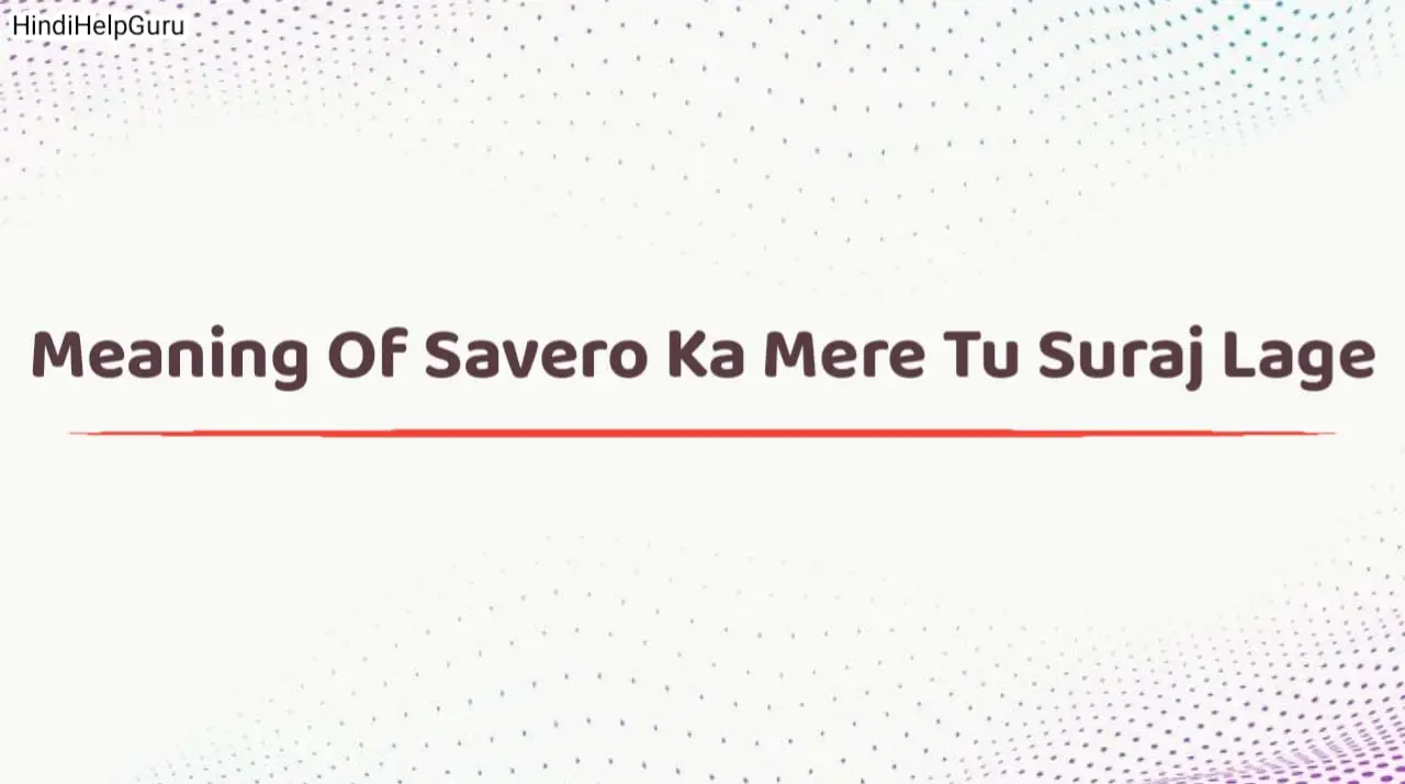 Meaning Of Savero Ka Mere Tu Suraj Lage