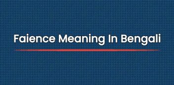 Faience Meaning In Bengali | বাংলায় অর্থ