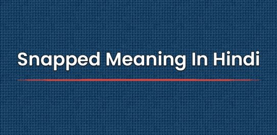 Snapped Meaning In Hindi | स्नैप्ड मीनिंग इन हिंदी