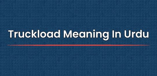 Truckload Meaning In Urdu | ٹرک لوڈ کا اردو میں مطلب